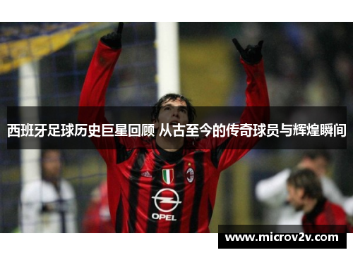 西班牙足球历史巨星回顾 从古至今的传奇球员与辉煌瞬间