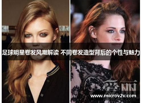 足球明星卷发风潮解读 不同卷发造型背后的个性与魅力