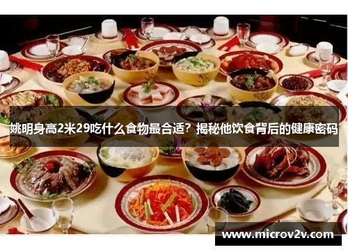 姚明身高2米29吃什么食物最合适？揭秘他饮食背后的健康密码