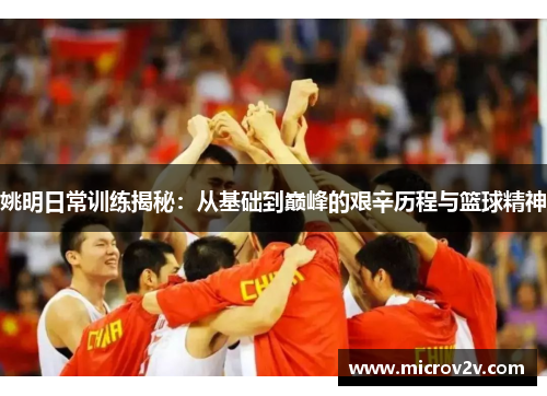 姚明日常训练揭秘：从基础到巅峰的艰辛历程与篮球精神