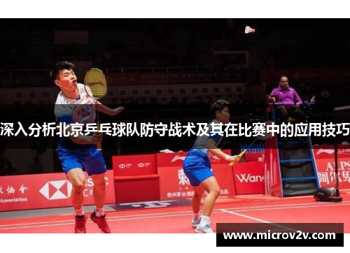 深入分析北京乒乓球队防守战术及其在比赛中的应用技巧