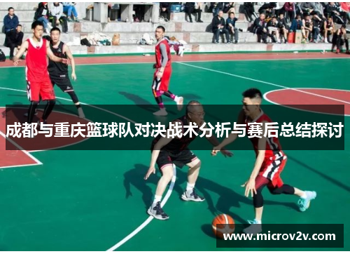 成都与重庆篮球队对决战术分析与赛后总结探讨