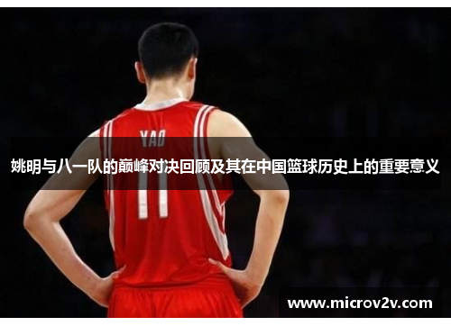 姚明与八一队的巅峰对决回顾及其在中国篮球历史上的重要意义