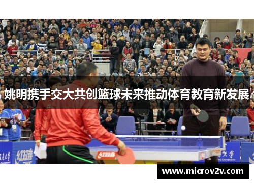 姚明携手交大共创篮球未来推动体育教育新发展