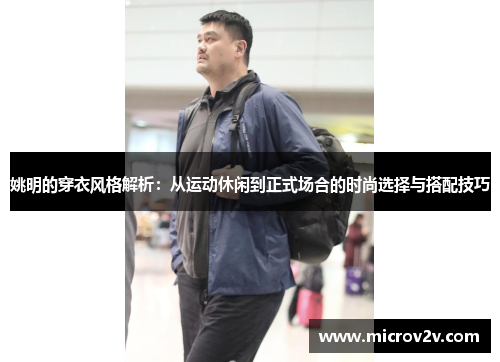 姚明的穿衣风格解析：从运动休闲到正式场合的时尚选择与搭配技巧
