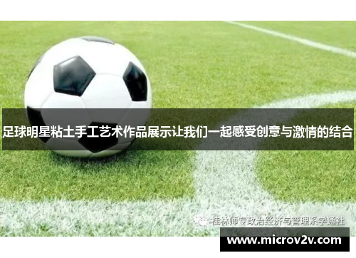 足球明星粘土手工艺术作品展示让我们一起感受创意与激情的结合
