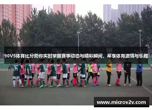 90VS体育比分助你实时掌握赛事动态与精彩瞬间，尽享体育激情与乐趣