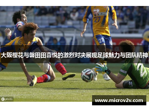 大阪樱花与磐田田喜悦的激烈对决展现足球魅力与团队精神