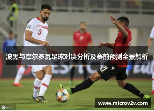 波黑与摩尔多瓦足球对决分析及赛前预测全景解析