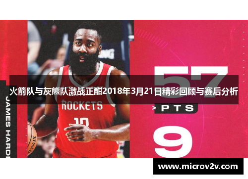 火箭队与灰熊队激战正酣2018年3月21日精彩回顾与赛后分析